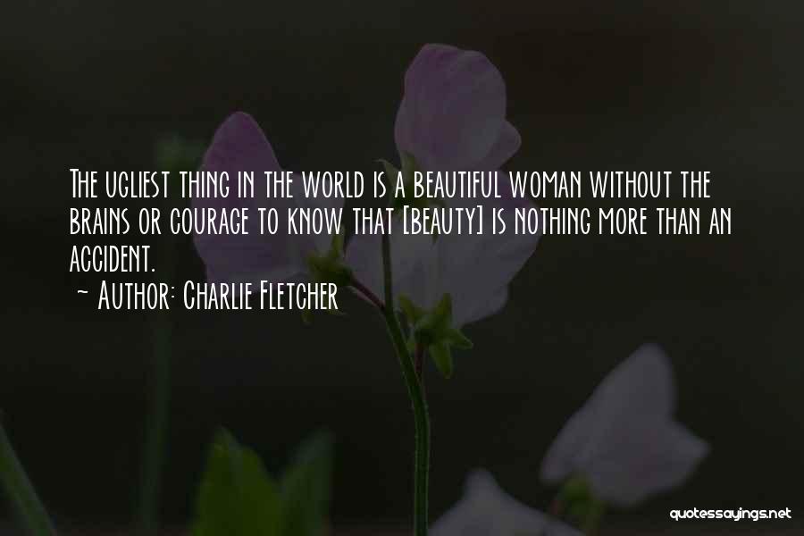 Charlie Fletcher Quotes: The Ugliest Thing In The World Is A Beautiful Woman Without The Brains Or Courage To Know That [beauty] Is