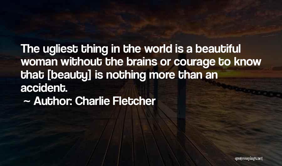 Charlie Fletcher Quotes: The Ugliest Thing In The World Is A Beautiful Woman Without The Brains Or Courage To Know That [beauty] Is