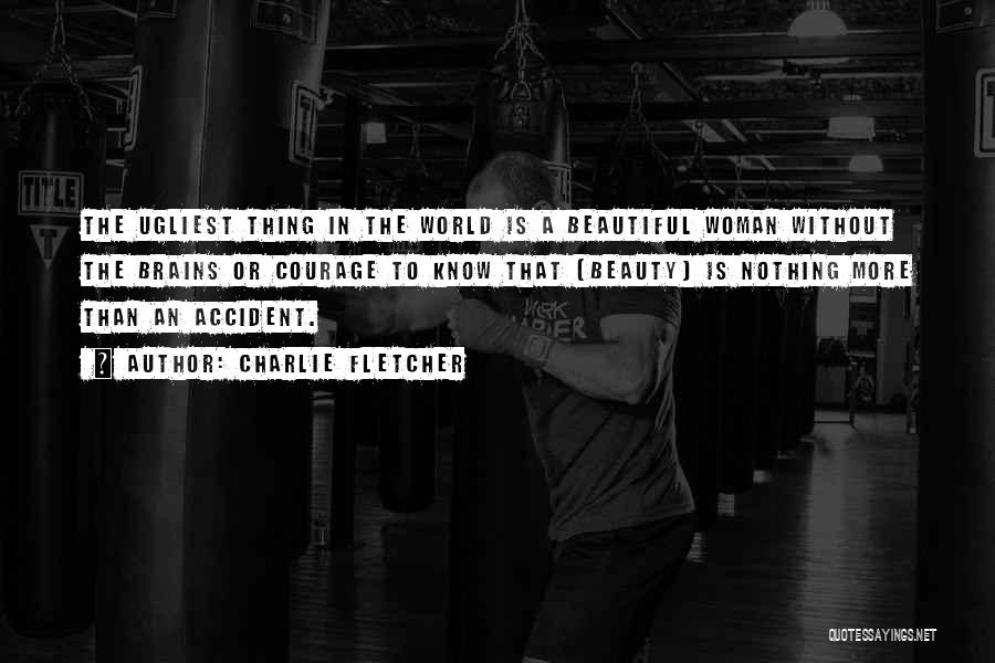 Charlie Fletcher Quotes: The Ugliest Thing In The World Is A Beautiful Woman Without The Brains Or Courage To Know That [beauty] Is