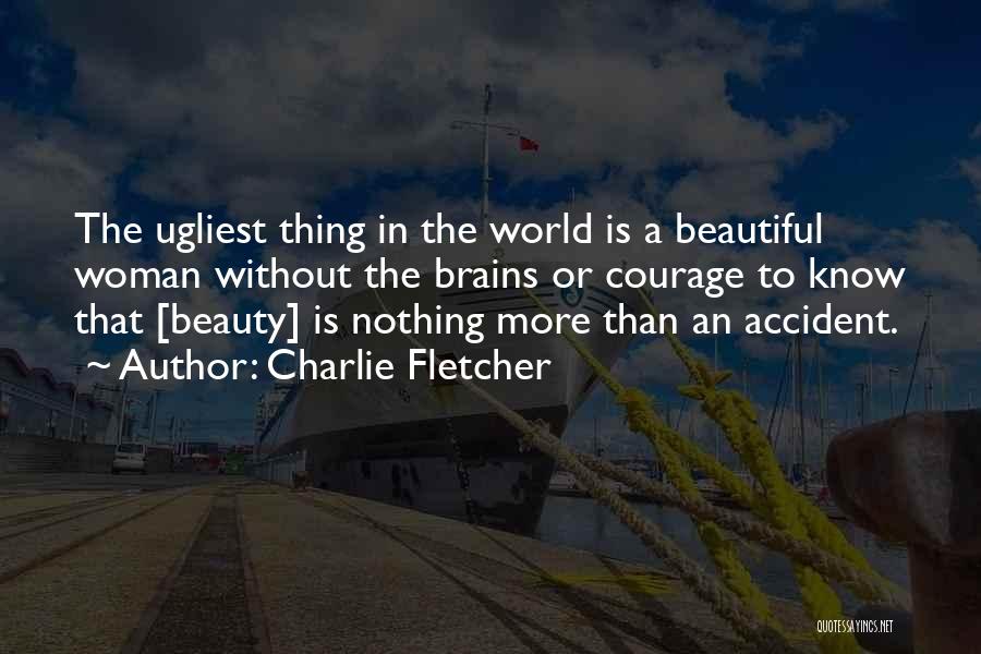 Charlie Fletcher Quotes: The Ugliest Thing In The World Is A Beautiful Woman Without The Brains Or Courage To Know That [beauty] Is