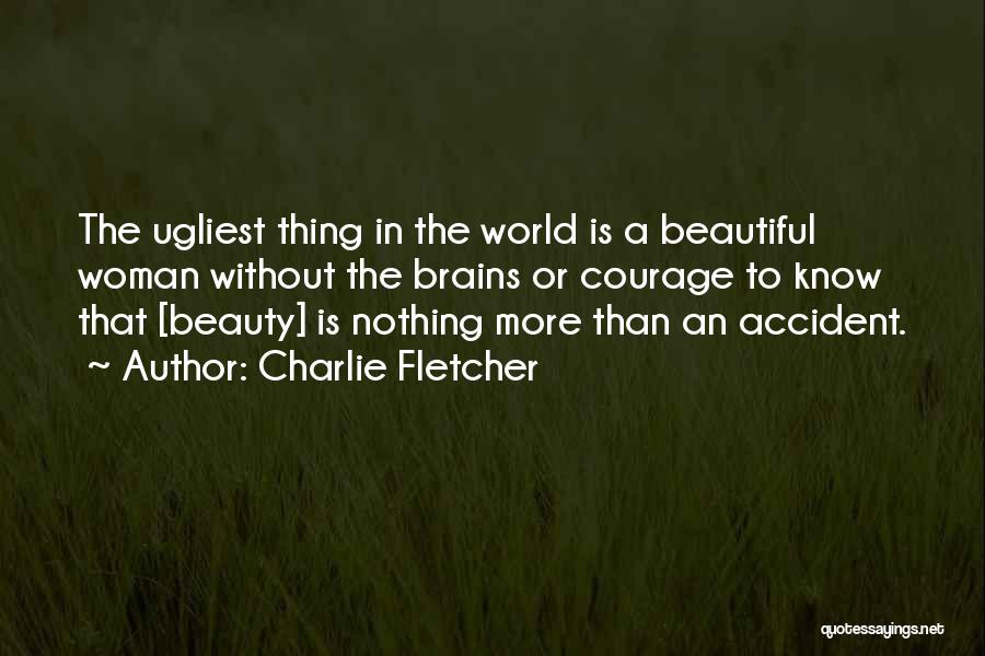 Charlie Fletcher Quotes: The Ugliest Thing In The World Is A Beautiful Woman Without The Brains Or Courage To Know That [beauty] Is