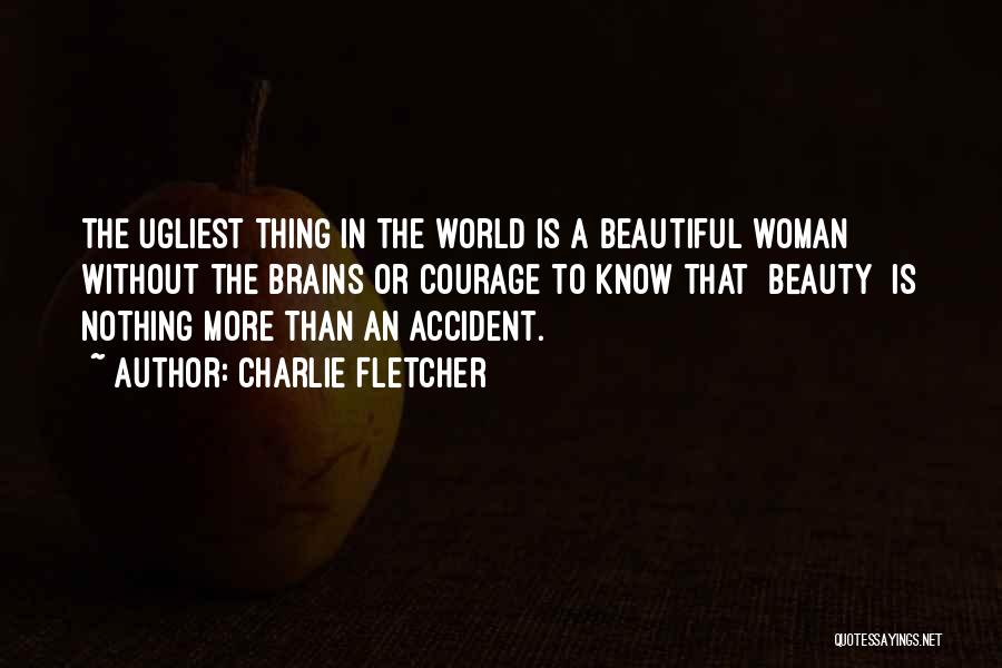 Charlie Fletcher Quotes: The Ugliest Thing In The World Is A Beautiful Woman Without The Brains Or Courage To Know That [beauty] Is