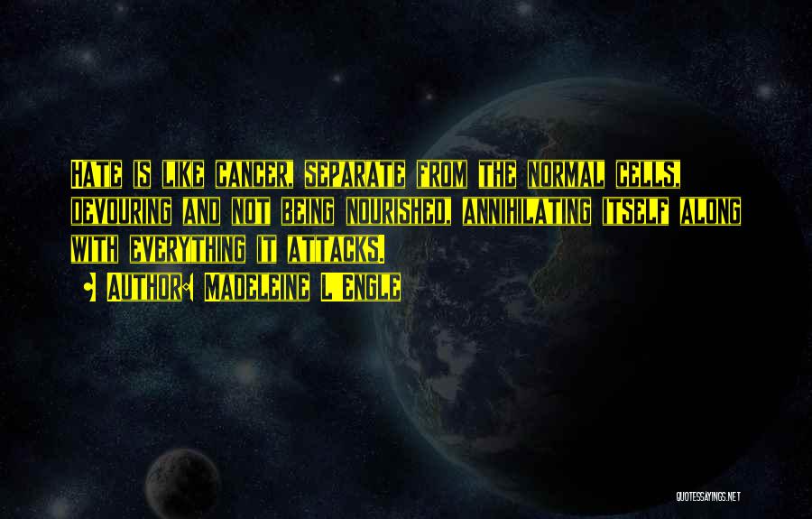 Madeleine L'Engle Quotes: Hate Is Like Cancer, Separate From The Normal Cells, Devouring And Not Being Nourished, Annihilating Itself Along With Everything It