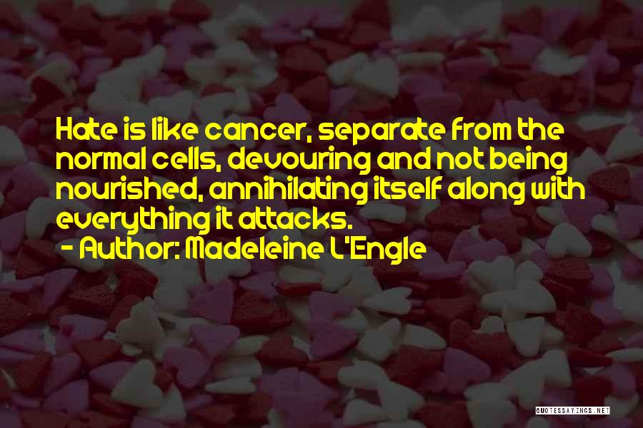 Madeleine L'Engle Quotes: Hate Is Like Cancer, Separate From The Normal Cells, Devouring And Not Being Nourished, Annihilating Itself Along With Everything It