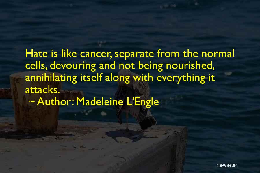 Madeleine L'Engle Quotes: Hate Is Like Cancer, Separate From The Normal Cells, Devouring And Not Being Nourished, Annihilating Itself Along With Everything It