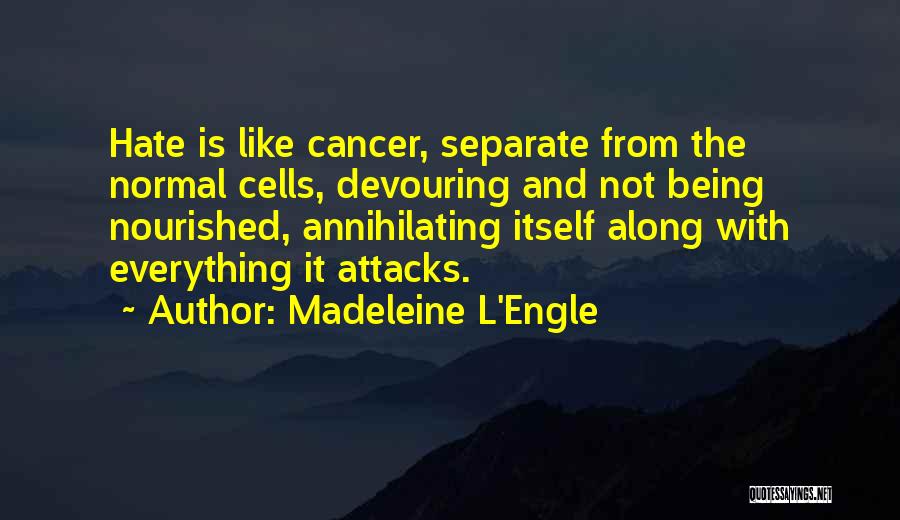 Madeleine L'Engle Quotes: Hate Is Like Cancer, Separate From The Normal Cells, Devouring And Not Being Nourished, Annihilating Itself Along With Everything It
