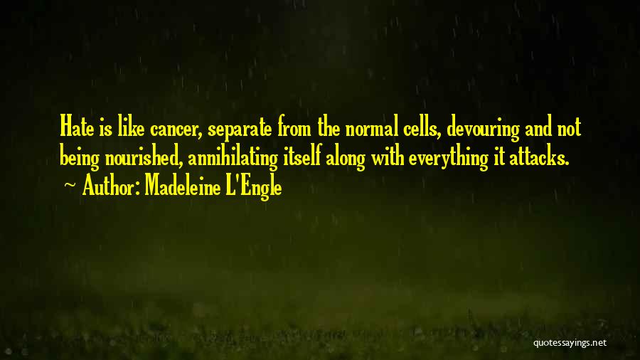 Madeleine L'Engle Quotes: Hate Is Like Cancer, Separate From The Normal Cells, Devouring And Not Being Nourished, Annihilating Itself Along With Everything It