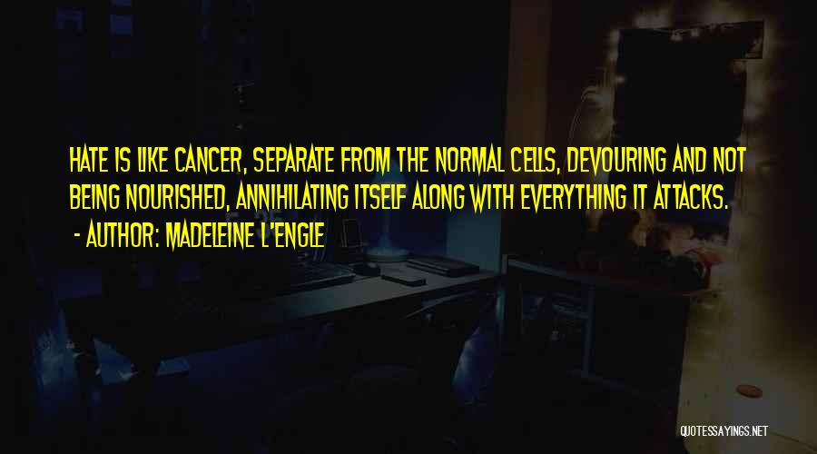 Madeleine L'Engle Quotes: Hate Is Like Cancer, Separate From The Normal Cells, Devouring And Not Being Nourished, Annihilating Itself Along With Everything It