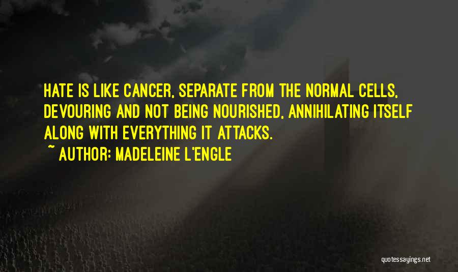 Madeleine L'Engle Quotes: Hate Is Like Cancer, Separate From The Normal Cells, Devouring And Not Being Nourished, Annihilating Itself Along With Everything It