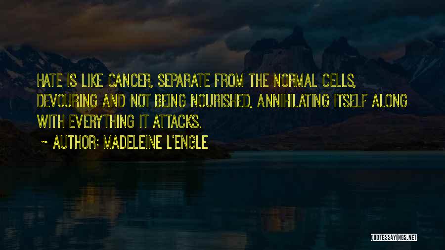 Madeleine L'Engle Quotes: Hate Is Like Cancer, Separate From The Normal Cells, Devouring And Not Being Nourished, Annihilating Itself Along With Everything It