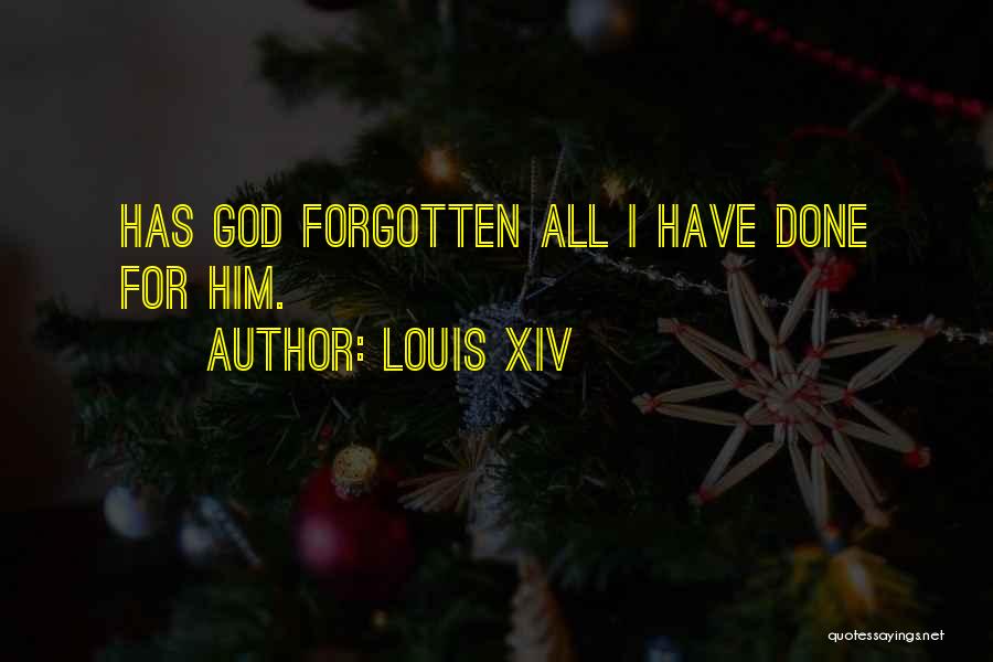 Louis XIV Quotes: Has God Forgotten All I Have Done For Him.