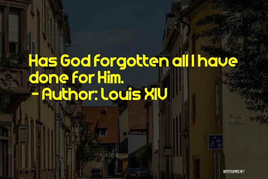 Louis XIV Quotes: Has God Forgotten All I Have Done For Him.