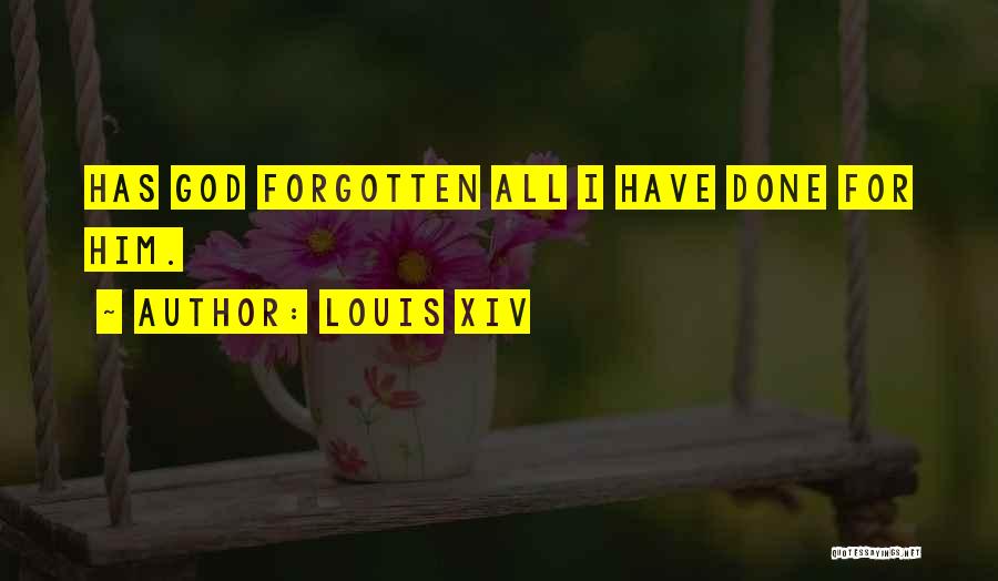 Louis XIV Quotes: Has God Forgotten All I Have Done For Him.