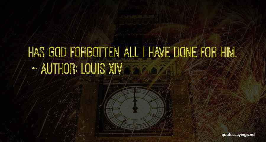 Louis XIV Quotes: Has God Forgotten All I Have Done For Him.