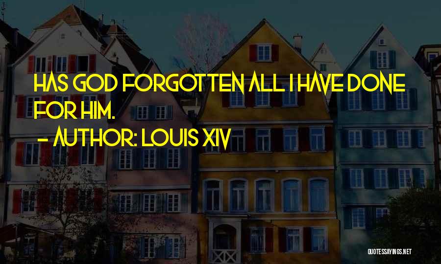 Louis XIV Quotes: Has God Forgotten All I Have Done For Him.