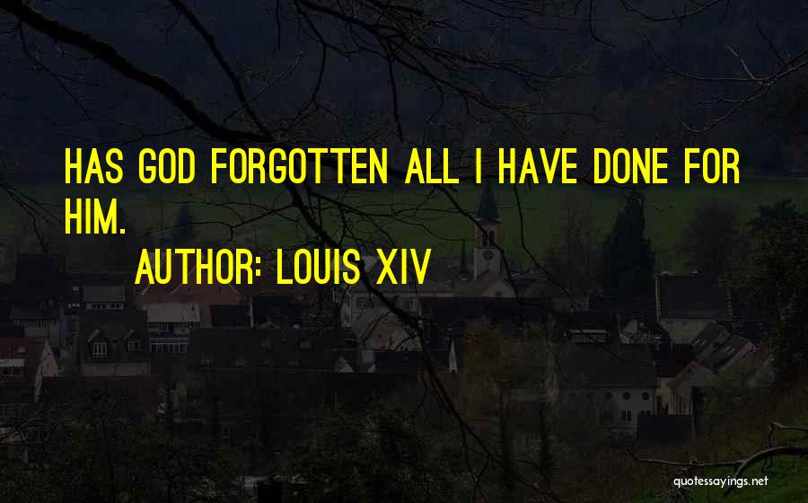 Louis XIV Quotes: Has God Forgotten All I Have Done For Him.