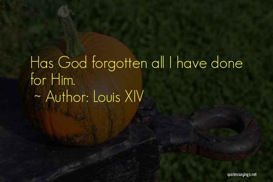 Louis XIV Quotes: Has God Forgotten All I Have Done For Him.