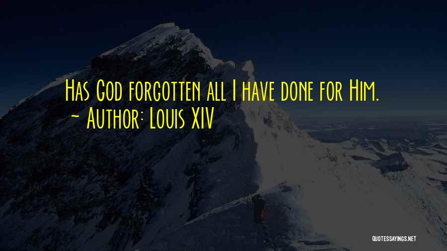 Louis XIV Quotes: Has God Forgotten All I Have Done For Him.