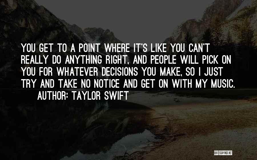 Taylor Swift Quotes: You Get To A Point Where It's Like You Can't Really Do Anything Right, And People Will Pick On You