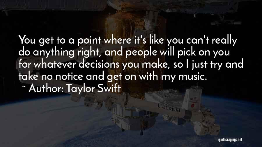 Taylor Swift Quotes: You Get To A Point Where It's Like You Can't Really Do Anything Right, And People Will Pick On You