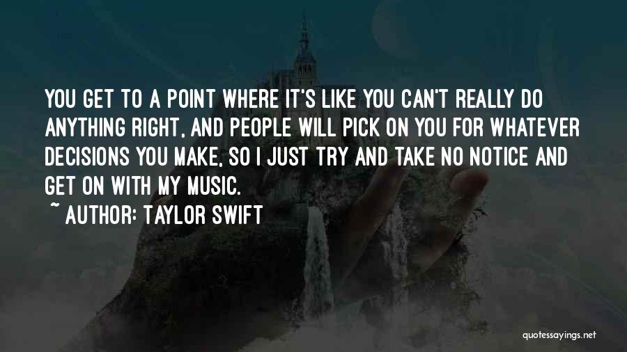 Taylor Swift Quotes: You Get To A Point Where It's Like You Can't Really Do Anything Right, And People Will Pick On You