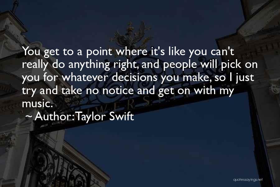 Taylor Swift Quotes: You Get To A Point Where It's Like You Can't Really Do Anything Right, And People Will Pick On You