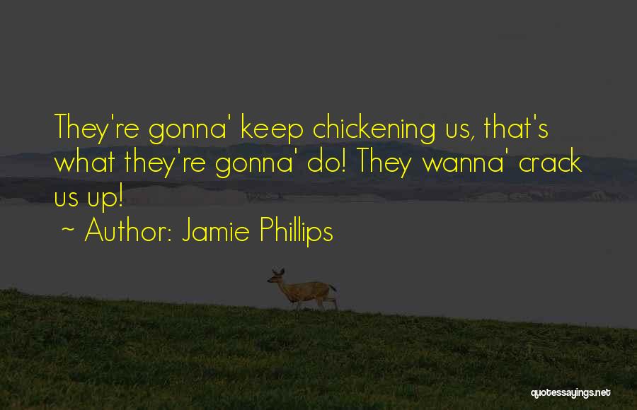 Jamie Phillips Quotes: They're Gonna' Keep Chickening Us, That's What They're Gonna' Do! They Wanna' Crack Us Up!