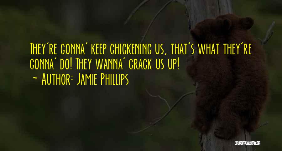 Jamie Phillips Quotes: They're Gonna' Keep Chickening Us, That's What They're Gonna' Do! They Wanna' Crack Us Up!