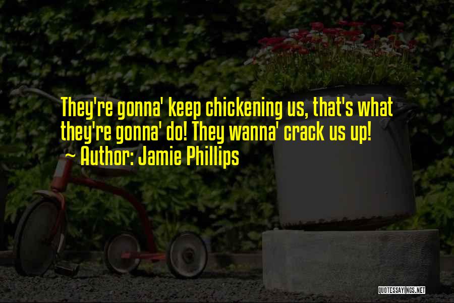 Jamie Phillips Quotes: They're Gonna' Keep Chickening Us, That's What They're Gonna' Do! They Wanna' Crack Us Up!