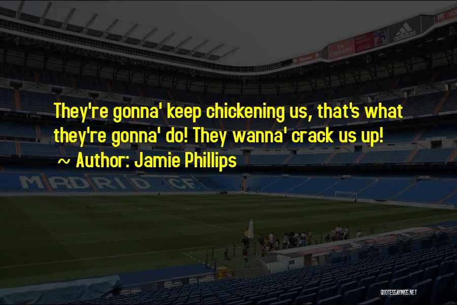 Jamie Phillips Quotes: They're Gonna' Keep Chickening Us, That's What They're Gonna' Do! They Wanna' Crack Us Up!