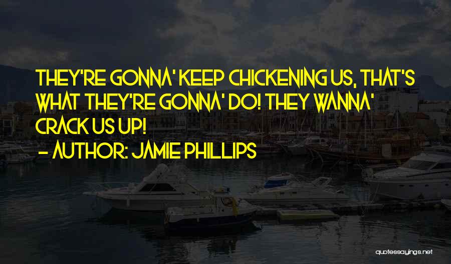 Jamie Phillips Quotes: They're Gonna' Keep Chickening Us, That's What They're Gonna' Do! They Wanna' Crack Us Up!