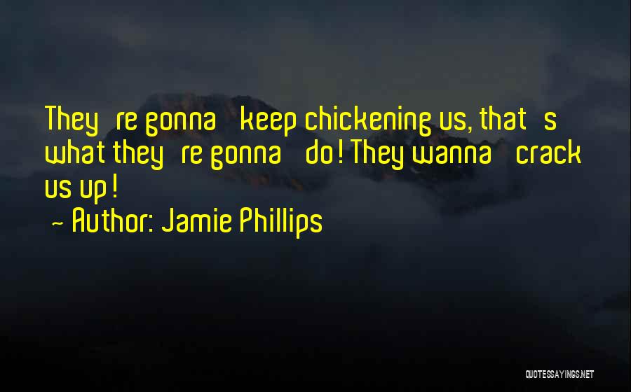 Jamie Phillips Quotes: They're Gonna' Keep Chickening Us, That's What They're Gonna' Do! They Wanna' Crack Us Up!
