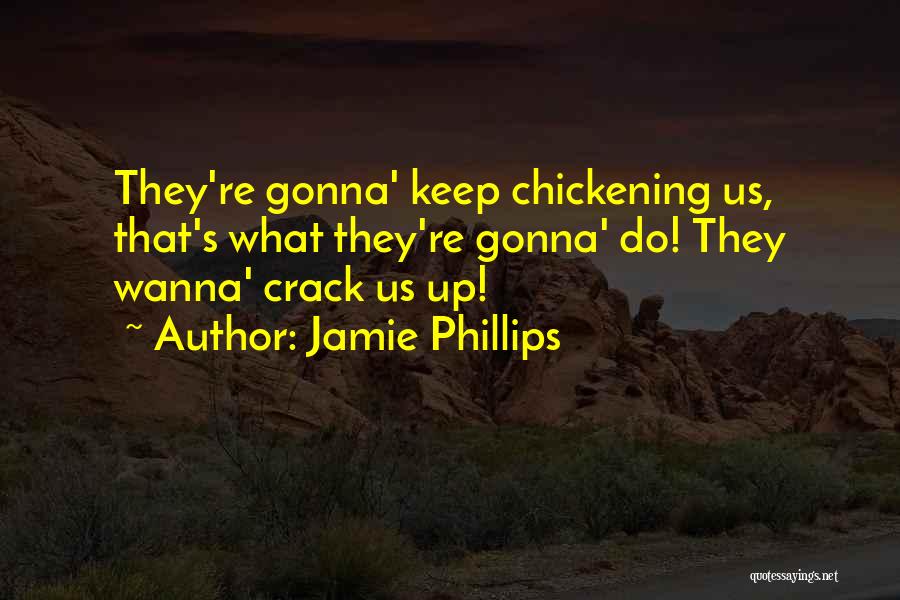 Jamie Phillips Quotes: They're Gonna' Keep Chickening Us, That's What They're Gonna' Do! They Wanna' Crack Us Up!