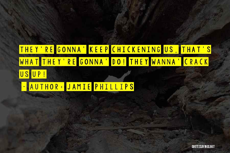 Jamie Phillips Quotes: They're Gonna' Keep Chickening Us, That's What They're Gonna' Do! They Wanna' Crack Us Up!