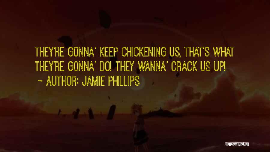 Jamie Phillips Quotes: They're Gonna' Keep Chickening Us, That's What They're Gonna' Do! They Wanna' Crack Us Up!