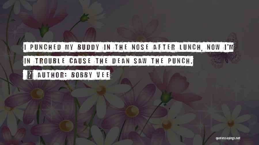 Bobby Vee Quotes: I Punched My Buddy In The Nose After Lunch, Now I'm In Trouble Cause The Dean Saw The Punch.