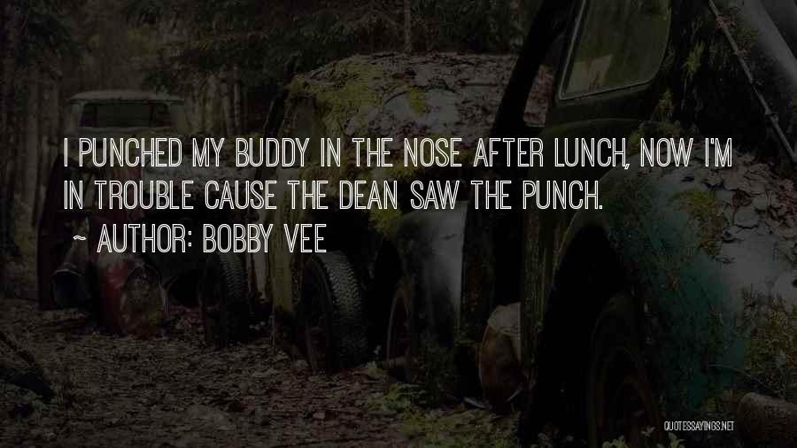 Bobby Vee Quotes: I Punched My Buddy In The Nose After Lunch, Now I'm In Trouble Cause The Dean Saw The Punch.