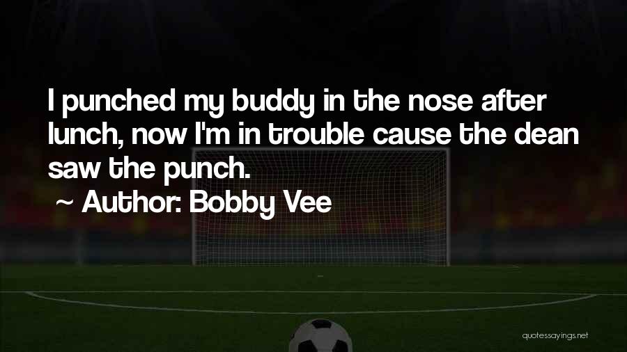 Bobby Vee Quotes: I Punched My Buddy In The Nose After Lunch, Now I'm In Trouble Cause The Dean Saw The Punch.