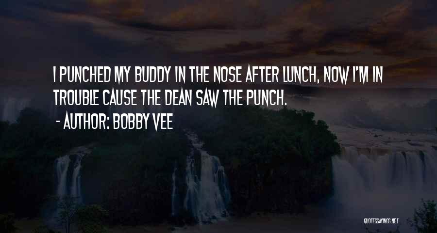 Bobby Vee Quotes: I Punched My Buddy In The Nose After Lunch, Now I'm In Trouble Cause The Dean Saw The Punch.