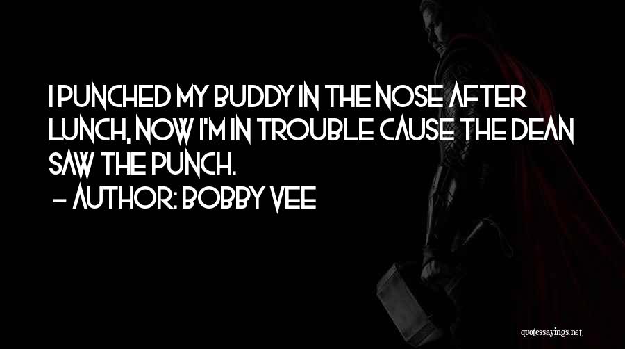 Bobby Vee Quotes: I Punched My Buddy In The Nose After Lunch, Now I'm In Trouble Cause The Dean Saw The Punch.