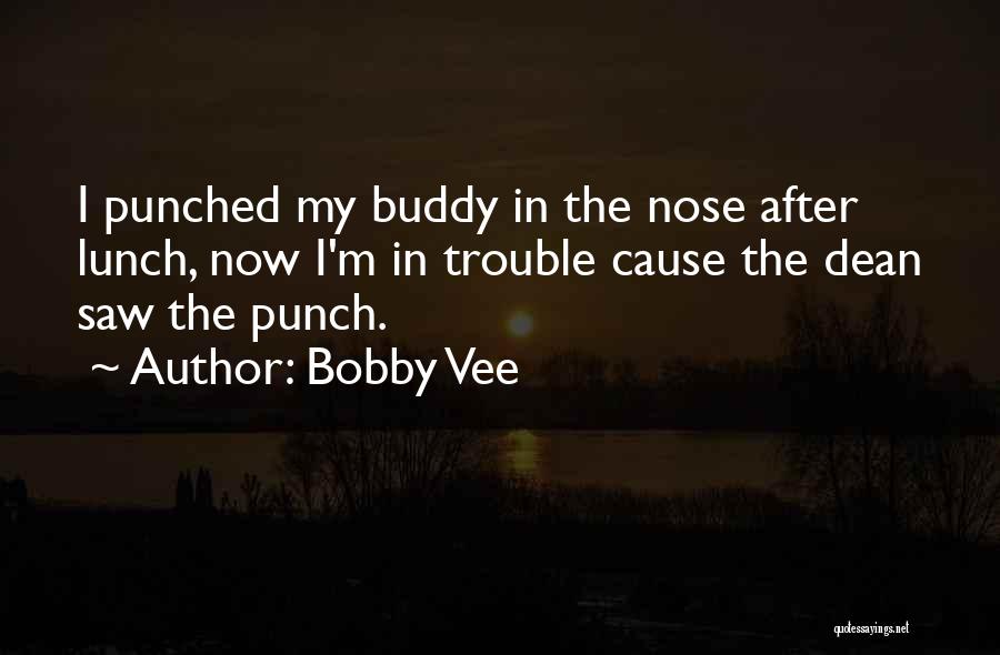 Bobby Vee Quotes: I Punched My Buddy In The Nose After Lunch, Now I'm In Trouble Cause The Dean Saw The Punch.