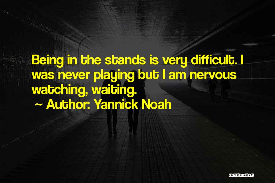 Yannick Noah Quotes: Being In The Stands Is Very Difficult. I Was Never Playing But I Am Nervous Watching, Waiting.