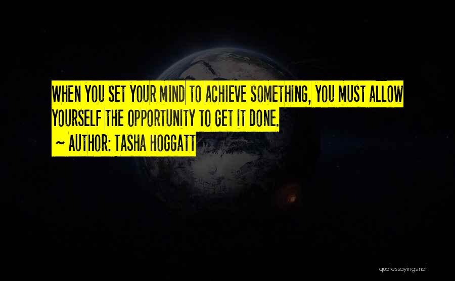 Tasha Hoggatt Quotes: When You Set Your Mind To Achieve Something, You Must Allow Yourself The Opportunity To Get It Done.