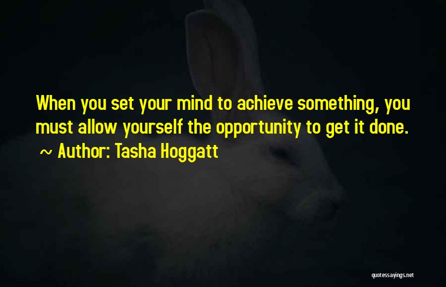 Tasha Hoggatt Quotes: When You Set Your Mind To Achieve Something, You Must Allow Yourself The Opportunity To Get It Done.