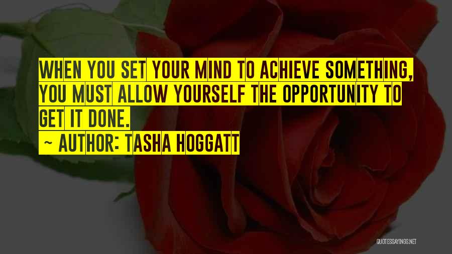 Tasha Hoggatt Quotes: When You Set Your Mind To Achieve Something, You Must Allow Yourself The Opportunity To Get It Done.