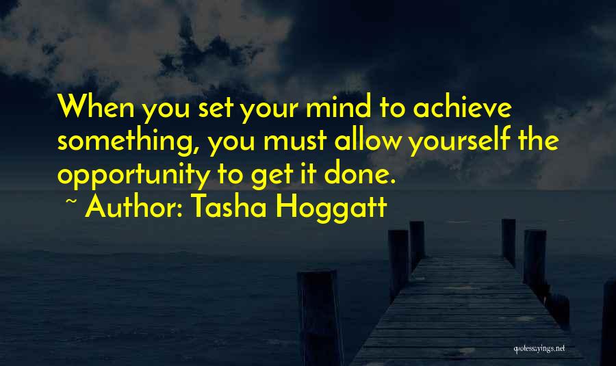 Tasha Hoggatt Quotes: When You Set Your Mind To Achieve Something, You Must Allow Yourself The Opportunity To Get It Done.