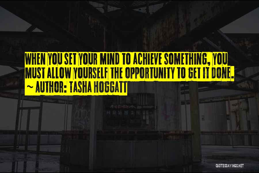 Tasha Hoggatt Quotes: When You Set Your Mind To Achieve Something, You Must Allow Yourself The Opportunity To Get It Done.