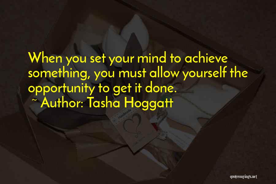 Tasha Hoggatt Quotes: When You Set Your Mind To Achieve Something, You Must Allow Yourself The Opportunity To Get It Done.