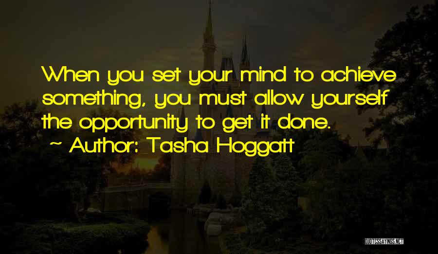 Tasha Hoggatt Quotes: When You Set Your Mind To Achieve Something, You Must Allow Yourself The Opportunity To Get It Done.