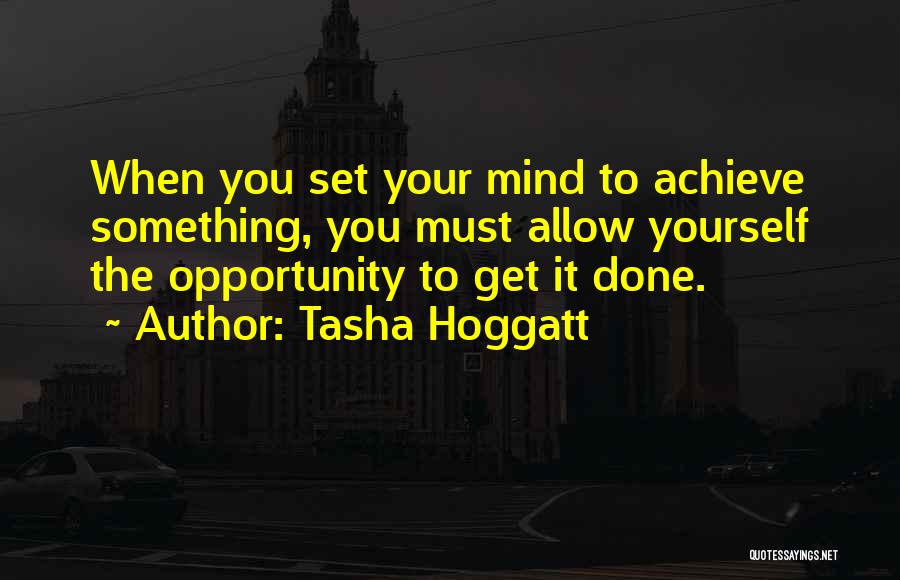 Tasha Hoggatt Quotes: When You Set Your Mind To Achieve Something, You Must Allow Yourself The Opportunity To Get It Done.